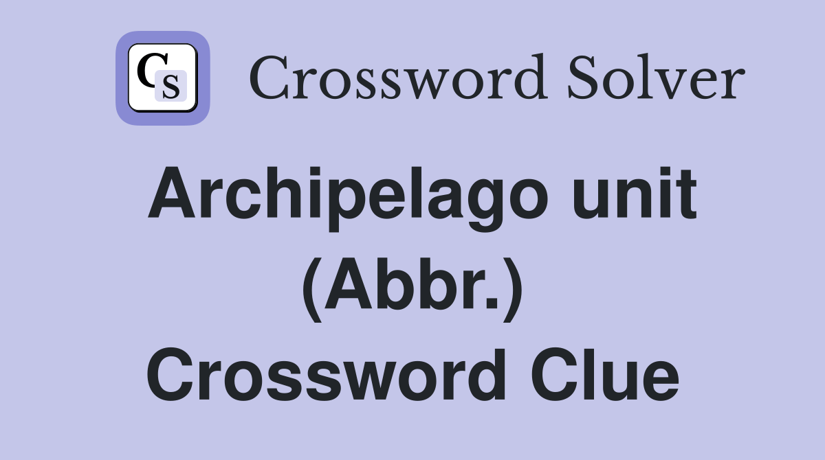 Archipelago unit (Abbr.) Crossword Clue Answers Crossword Solver